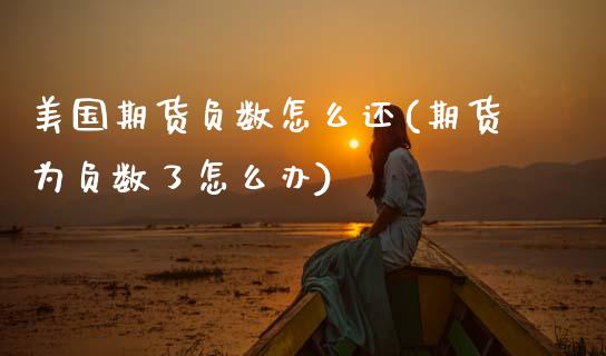 美国期货负数怎么还(期货为负数了怎么办) (https://www.njaxzs.com/) 期货行情 第1张