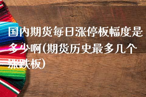 国内期货每日涨停板幅度是多少啊(期货历史最多几个涨跌板) (https://www.njaxzs.com/) 黄金期货 第1张