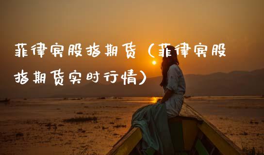 菲律宾股指期货（菲律宾股指期货实时行情） (https://www.njaxzs.com/) 期货直播间 第1张