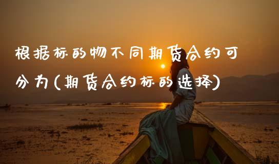 根据标的物不同期货合约可分为(期货合约标的选择) (https://www.njaxzs.com/) 内盘期货 第1张
