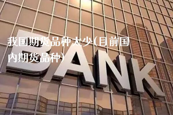 我国期货品种太少(目前国内期货品种) (https://www.njaxzs.com/) 原油期货 第1张