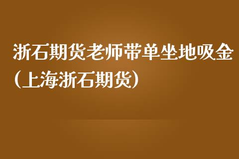 浙石期货老师带单坐地吸金(上海浙石期货) (https://www.njaxzs.com/) 期货投资 第1张