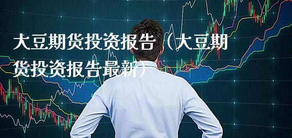 大豆期货投资报告（大豆期货投资报告最新） (https://www.njaxzs.com/) 期货行情 第1张