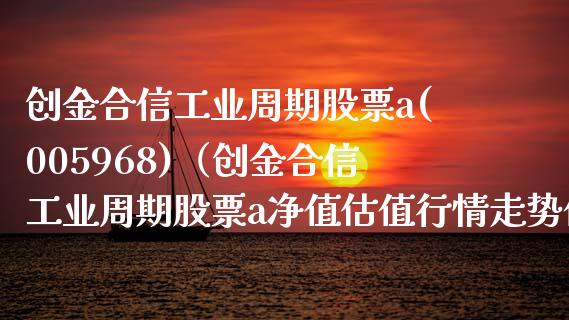 创金合信工业周期股票a(005968)（创金合信工业周期股票a净值估值行情走势值行） (https://www.njaxzs.com/) 内盘期货 第1张
