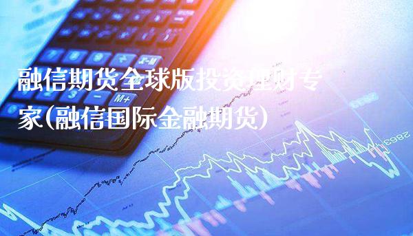 融信期货全球版投资理财专家(融信国际金融期货) (https://www.njaxzs.com/) 内盘期货 第1张