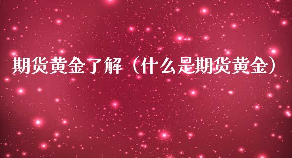 期货黄金了解（什么是期货黄金） (https://www.njaxzs.com/) 期货直播间 第1张