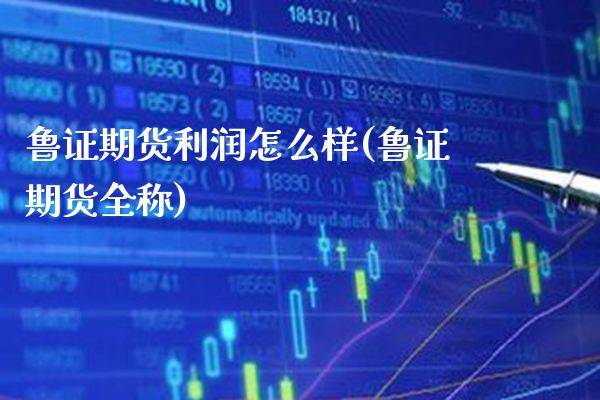 鲁证期货利润怎么样(鲁证期货全称) (https://www.njaxzs.com/) 期货直播间 第1张