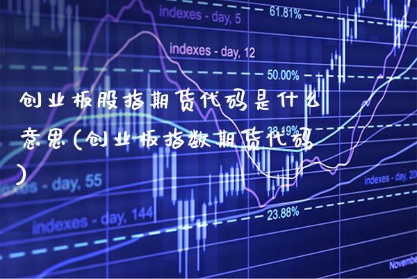 创业板股指期货代码是什么意思(创业板指数期货代码) (https://www.njaxzs.com/) 期货开户 第1张