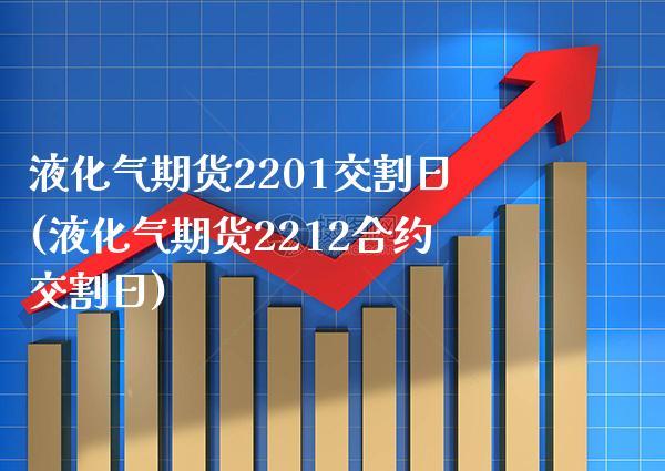 液化气期货2201交割日(液化气期货2212合约交割日) (https://www.njaxzs.com/) 期货开户 第1张