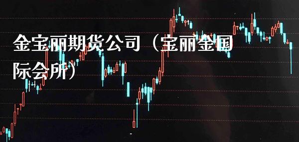 金宝丽期货公司（宝丽金国际会所） (https://www.njaxzs.com/) 期货直播间 第1张
