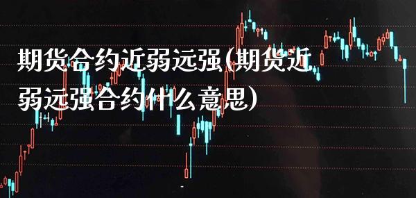 期货合约近弱远强(期货近弱远强合约什么意思) (https://www.njaxzs.com/) 期货行情 第1张