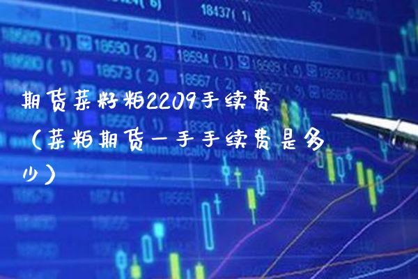 期货菜籽粕2209手续费（菜粕期货一手手续费是多少） (https://www.njaxzs.com/) 期货直播间 第1张
