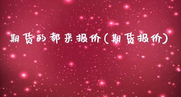 期货的都来报价(期货报价) (https://www.njaxzs.com/) 期货开户 第1张