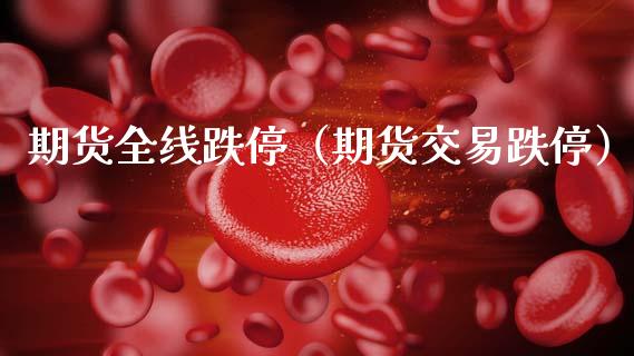 期货全线跌停（期货交易跌停） (https://www.njaxzs.com/) 期货直播间 第1张