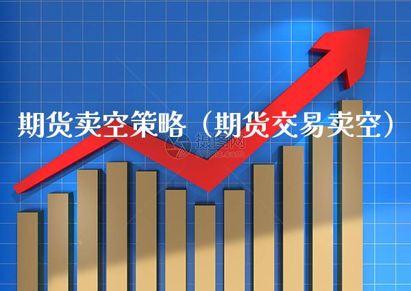 期货卖空策略(期货交易卖空) 期货直播间 第1张-爱新财经 期货卖空策略(期货交易卖空) (https://www.njaxzs.com/) 期货直播间 第1张