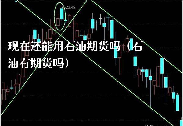 现在还能用石油期货吗（石油有期货吗） (https://www.njaxzs.com/) 期货直播间 第1张