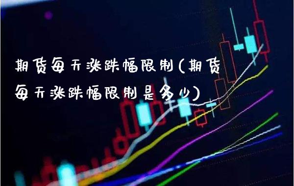 期货每天涨跌幅(期货每天涨跌幅是多少) (https://www.njaxzs.com/) 期货直播间 第1张