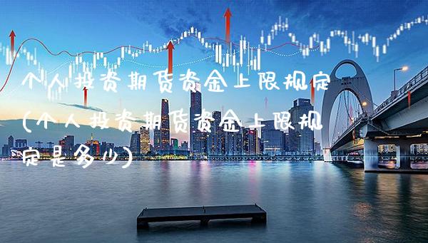 个人投资期货资金上限规定(个人投资期货资金上限规定是多少) (https://www.njaxzs.com/) 期货投资 第1张