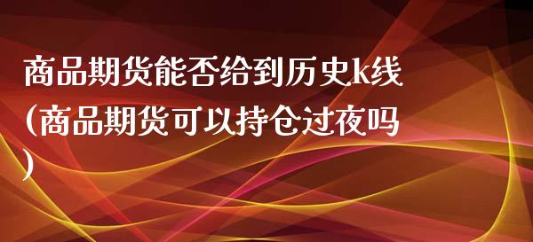 商品期货能否给到历史k线(商品期货可以持仓过夜吗) (https://www.njaxzs.com/) 内盘期货 第1张