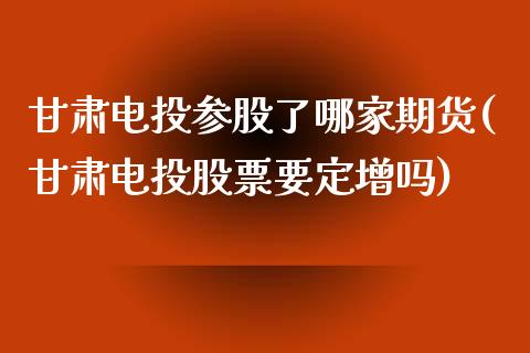甘肃电投参股了哪家期货(甘肃电投股票要定增吗) (https://www.njaxzs.com/) 期货直播间 第1张