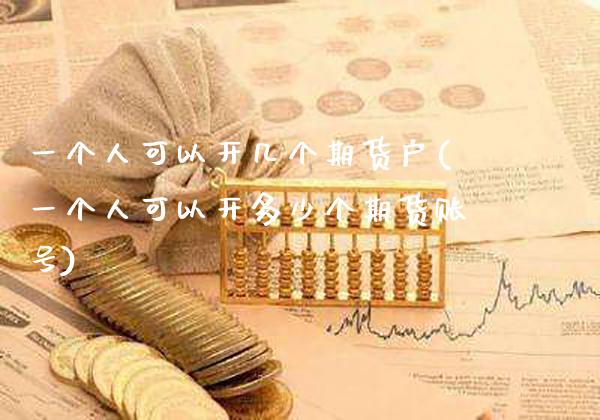 一个人可以开几个期货户(一个人可以开多少个期货账号) (https://www.njaxzs.com/) 期货投资 第1张