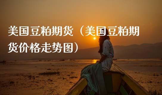 美国豆粕期货（美国豆粕期货走势图） (https://www.njaxzs.com/) 期货行情 第1张