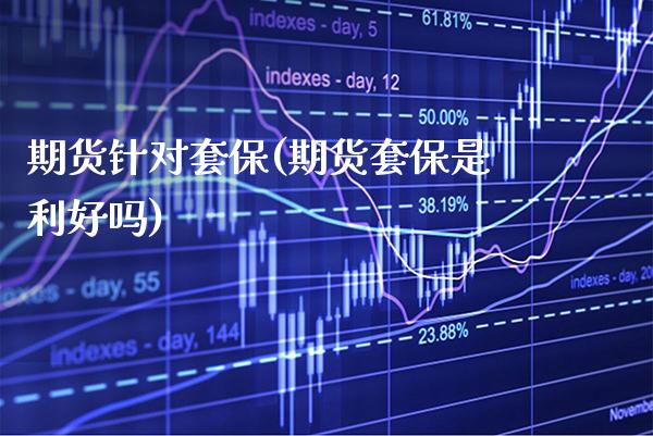 期货针对套保(期货套保是利好吗) 期货行情 第1张-爱新财经 期货针对套保(期货套保是利好吗) (https://www.njaxzs.com/) 期货行情 第1张