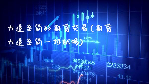 大道至简的期货交易(期货大道至简一招就够) (https://www.njaxzs.com/) 内盘期货 第1张