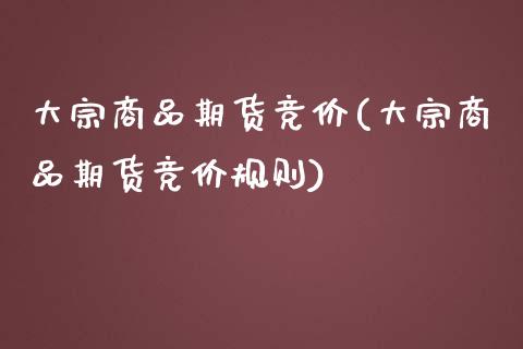大宗商品期货竞价(大宗商品期货竞价规则) (https://www.njaxzs.com/) 期货行情 第1张