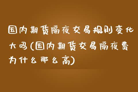国内期货隔夜交易规则变化大吗(国内期货交易隔夜费为什么那么高) (https://www.njaxzs.com/) 期货直播间 第1张