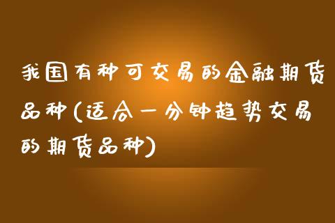 我国有种可交易的金融期货品种(适合一分钟趋势交易的期货品种) (https://www.njaxzs.com/) 原油期货 第1张
