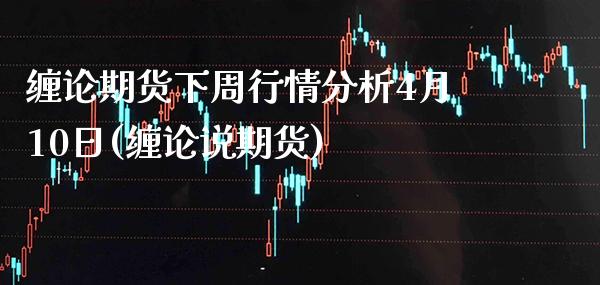 缠论期货下周行情分析4月10日(缠论说期货) (https://www.njaxzs.com/) 黄金期货 第1张