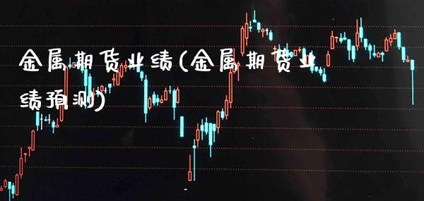 金属期货业绩(金属期货业绩预测) (https://www.njaxzs.com/) 期货直播间 第1张