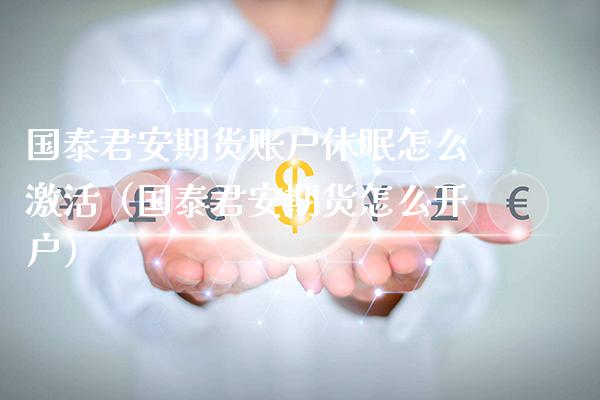 国泰君安期货账户休眠怎么激活（国泰君安期货怎么开户） (https://www.njaxzs.com/) 期货直播间 第1张