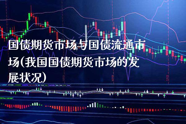 国债期货市场与国债流通市场(我国国债期货市场的发展状况) (https://www.njaxzs.com/) 期货直播间 第1张