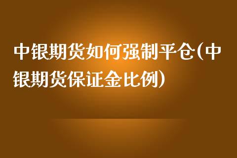 中银期货如何强制平仓(中银期货保证金比例) 期货开户 第1张-爱新财经 中银期货如何强制平仓(中银期货保证金比例) (https://www.njaxzs.com/) 期货开户 第1张