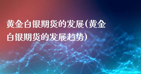 黄金白银期货的发展(黄金白银期货的发展趋势) (https://www.njaxzs.com/) 原油期货 第1张