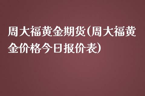 周大福黄金期货(周大福黄金今日报价表) (https://www.njaxzs.com/) 期货行情 第1张