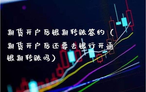 期货开户后银期转账签约（期货开户后还要去银行开通银期转账吗） (https://www.njaxzs.com/) 期货行情 第1张
