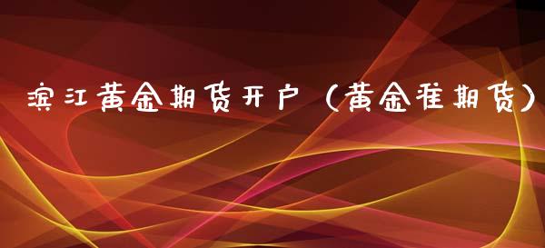 滨江黄金期货开户（黄金准期货） (https://www.njaxzs.com/) 期货直播间 第1张