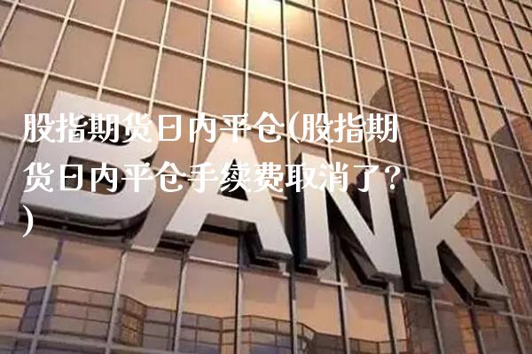 股指期货日内平仓(股指期货日内平仓手续费取消了?) (https://www.njaxzs.com/) 原油期货 第1张