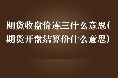 期货收盘价连三什么意思(期货开盘结算价什么意思) (https://www.njaxzs.com/) 期货行情 第1张