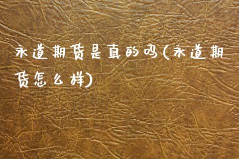 永道期货是真的吗(永道期货怎么样) (https://www.njaxzs.com/) 黄金期货 第1张