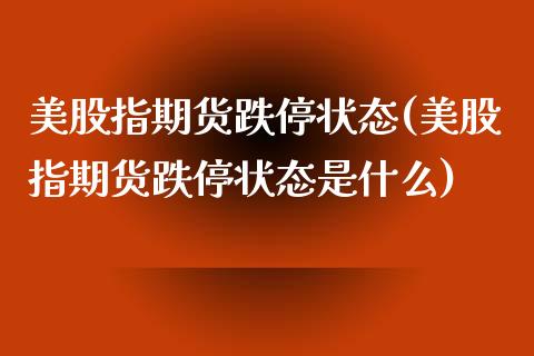 美股指期货跌停状态(美股指期货跌停状态是什么) (https://www.njaxzs.com/) 期货直播间 第1张
