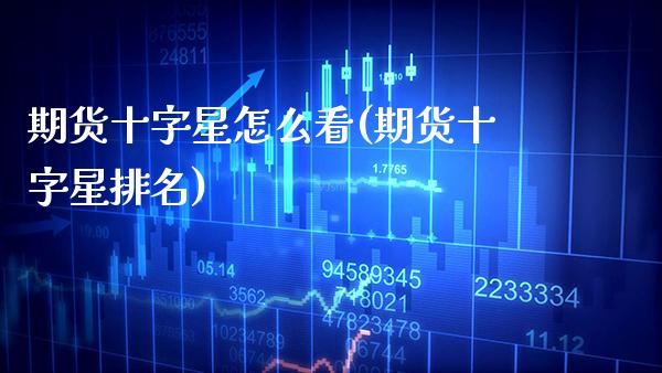 期货十字星怎么看(期货十字星排名) (https://www.njaxzs.com/) 期货直播间 第1张