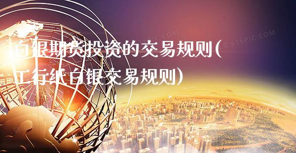 白银期货投资的交易规则(工行纸白银交易规则) (https://www.njaxzs.com/) 期货开户 第1张