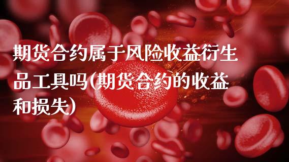 期货合约属于风险收益衍生品工具吗(期货合约的收益和损失) (https://www.njaxzs.com/) 期货投资 第1张