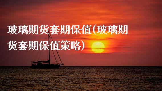 玻璃期货套期保值(玻璃期货套期保值策略) (https://www.njaxzs.com/) 期货直播间 第1张