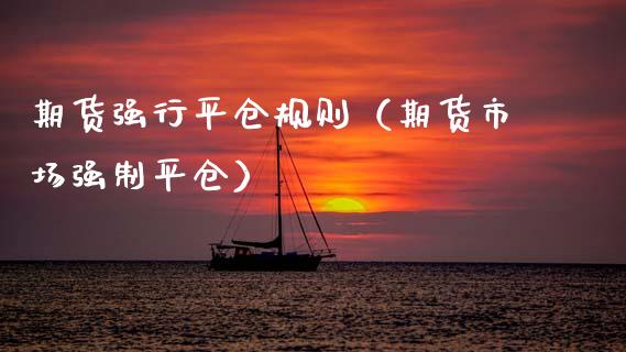 期货强行平仓规则（期货市场强制平仓） (https://www.njaxzs.com/) 期货直播间 第1张