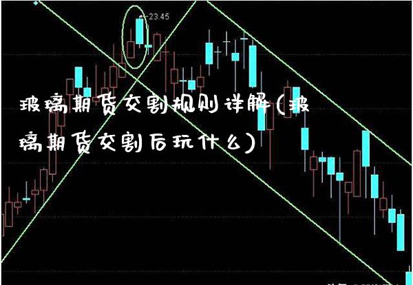 玻璃期货交割规则详解(玻璃期货交割后玩什么) (https://www.njaxzs.com/) 期货开户 第1张